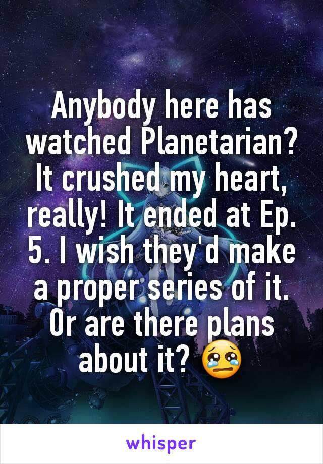 Anybody here has watched Planetarian? It crushed my heart, really! It ended at Ep. 5. I wish they'd make a proper series of it. Or are there plans about it? 😢