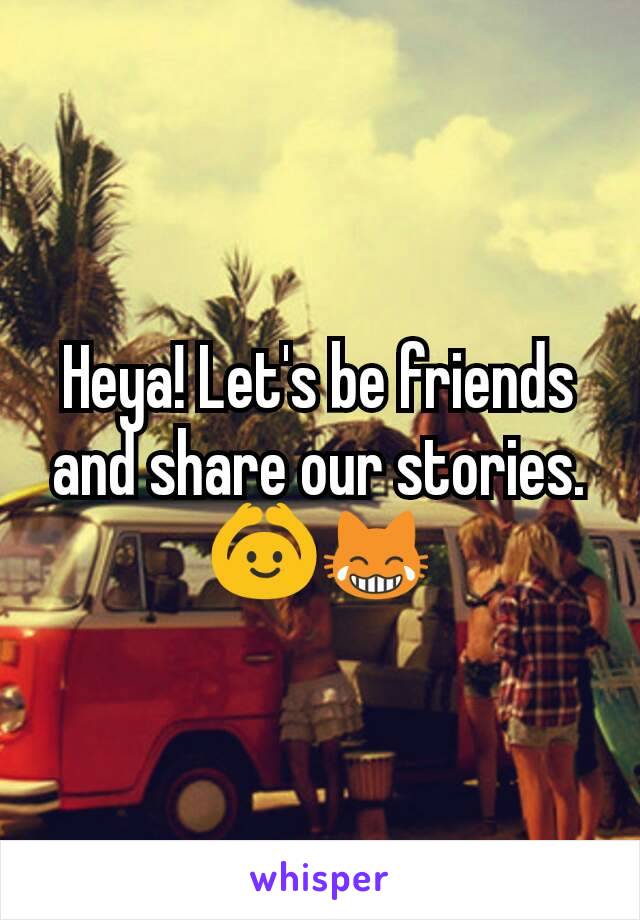 Heya! Let's be friends and share our stories. 🙆😹