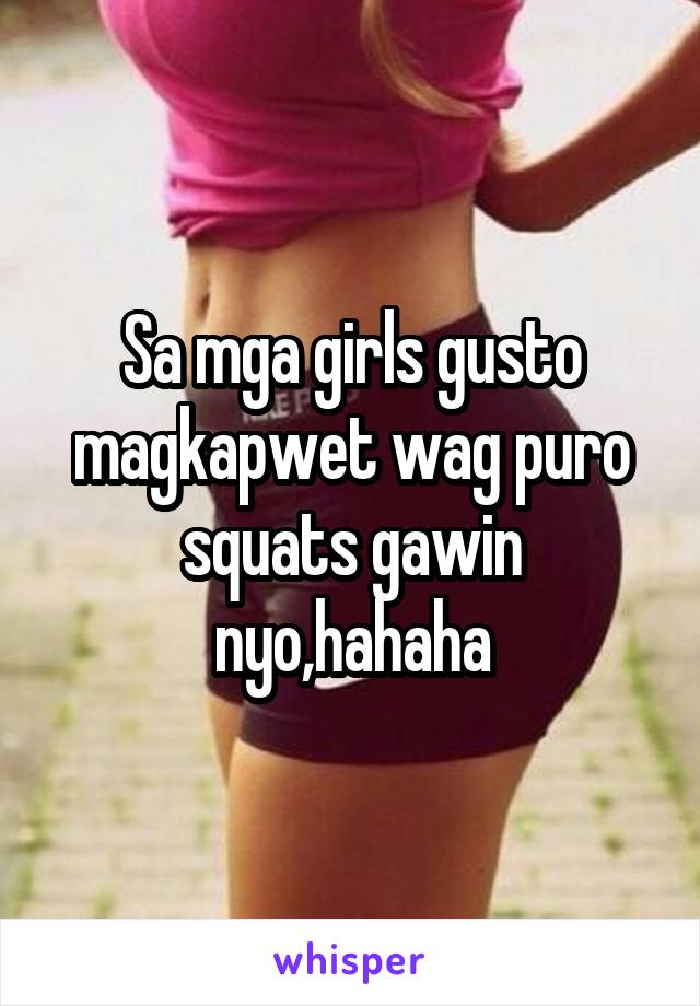 Sa mga girls gusto magkapwet wag puro squats gawin nyo,hahaha