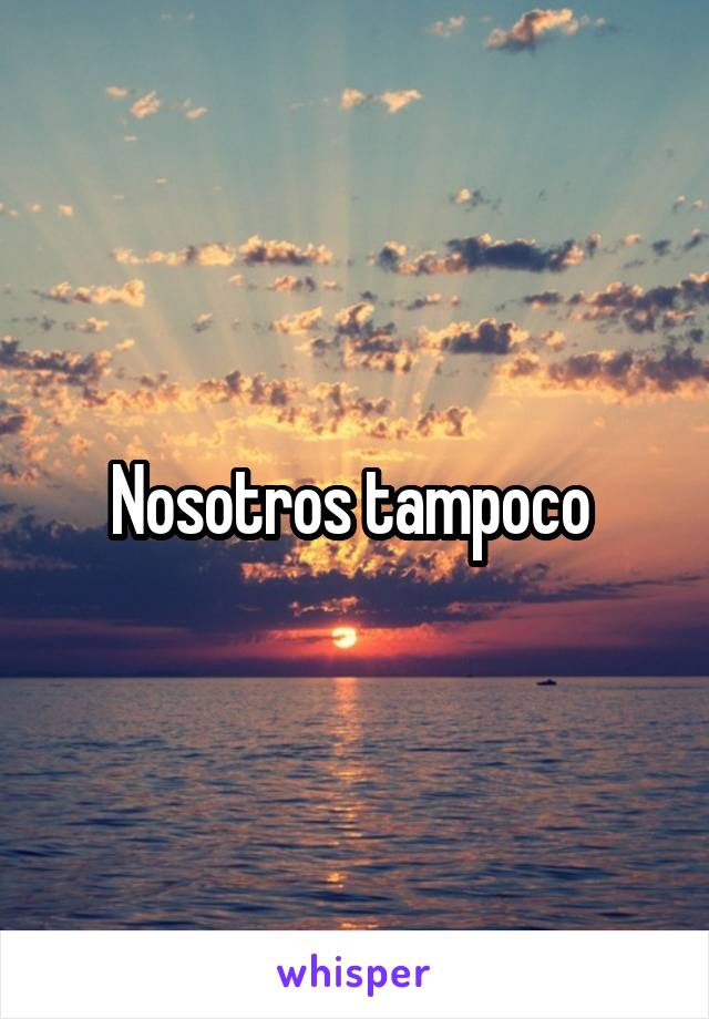 Nosotros tampoco 