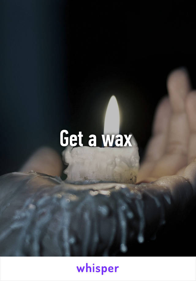 Get a wax 