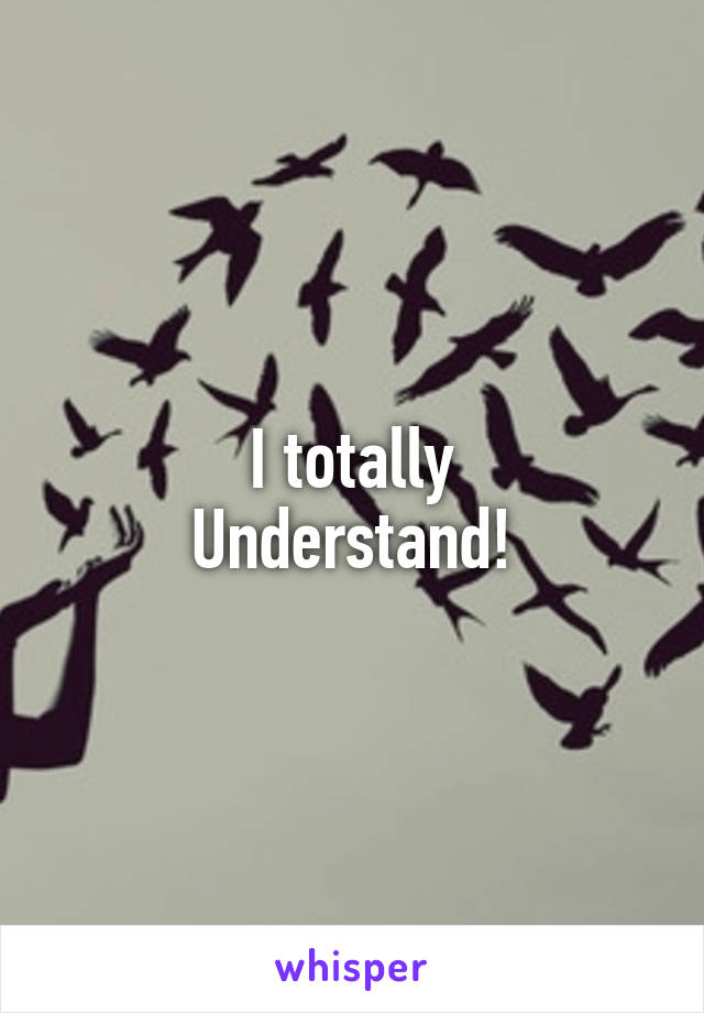 I totally
Understand!