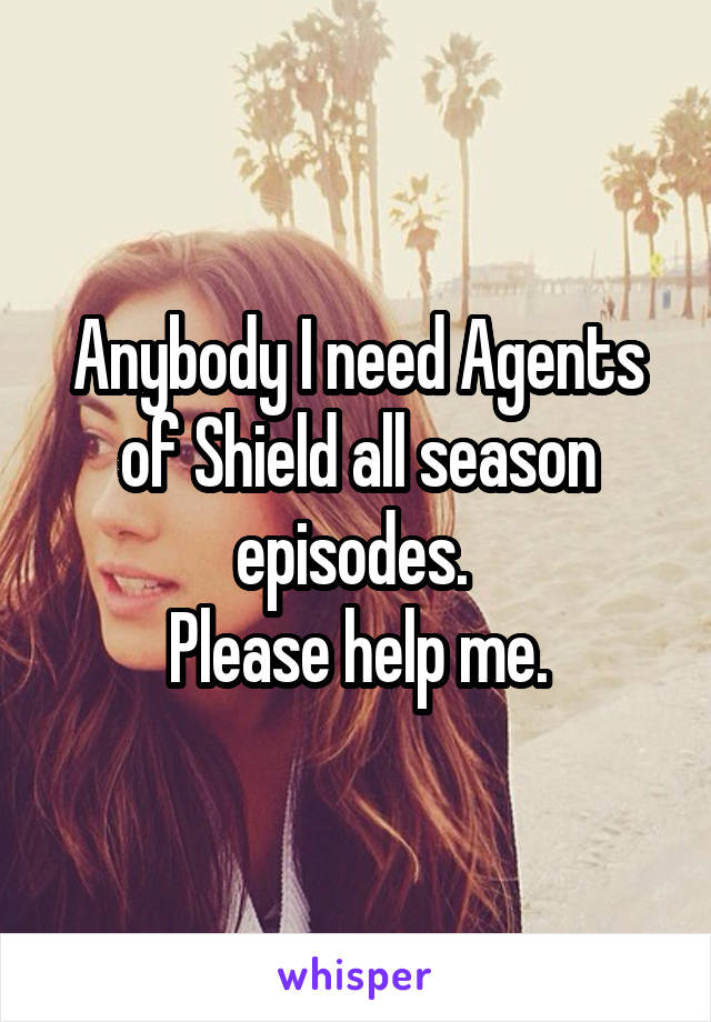 Anybody I need Agents of Shield all season episodes. 
Please help me.