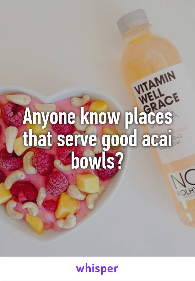 Anyone know places that serve good acai bowls?