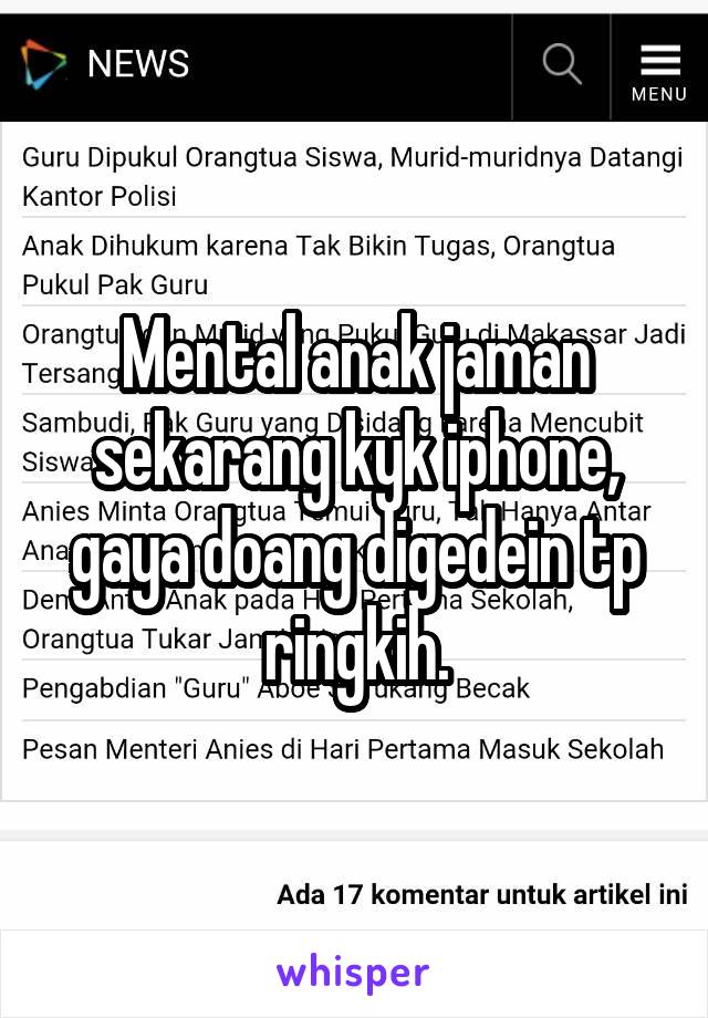 Mental anak jaman sekarang kyk iphone, gaya doang digedein tp ringkih.