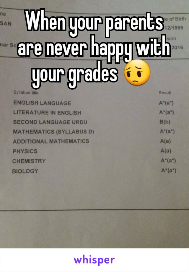 When your parents are never happy with your grades 😔 






