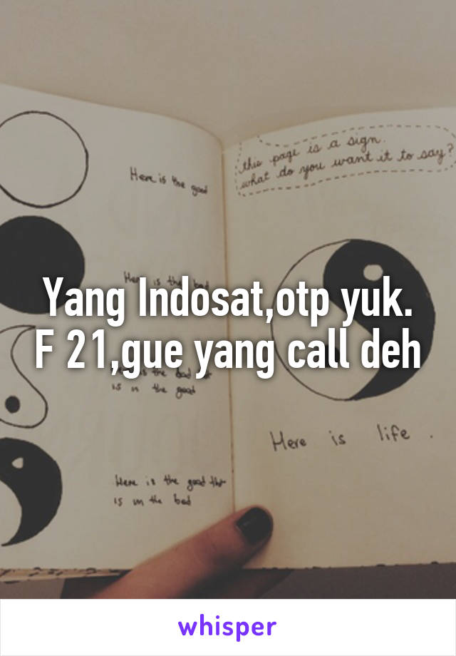 Yang Indosat,otp yuk. F 21,gue yang call deh