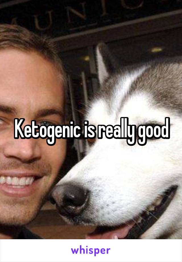 Ketogenic is really good