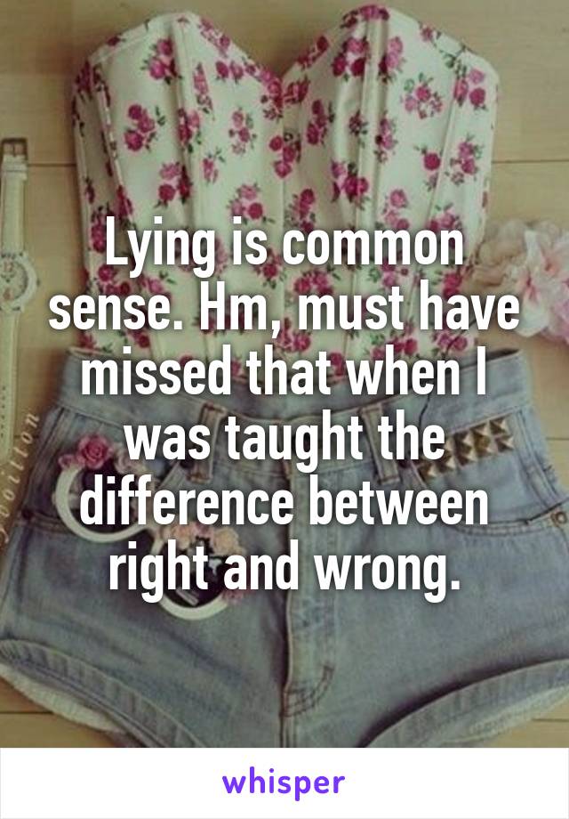 Lying is common sense. Hm, must have missed that when I was taught the difference between right and wrong.