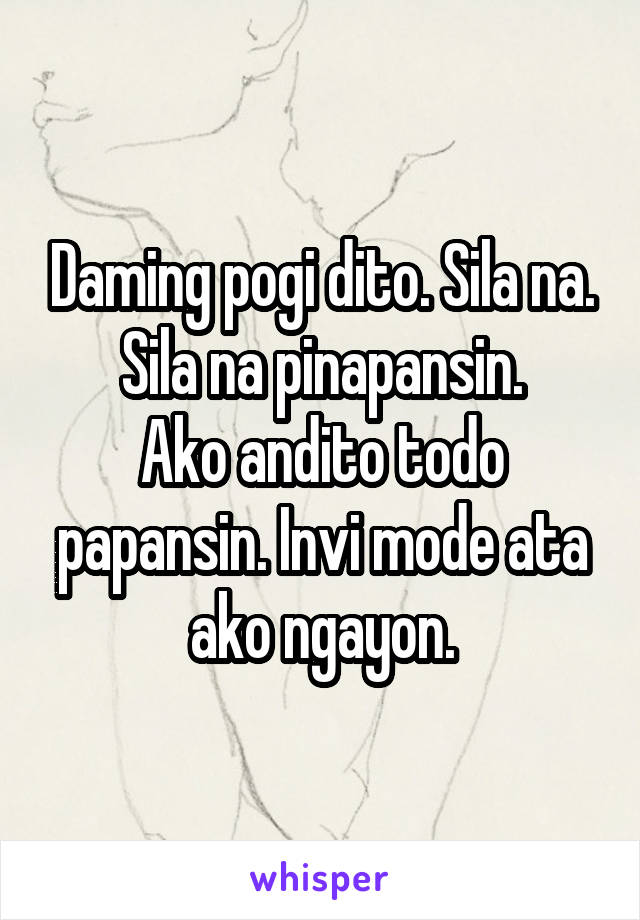 Daming pogi dito. Sila na. Sila na pinapansin.
Ako andito todo papansin. Invi mode ata ako ngayon.