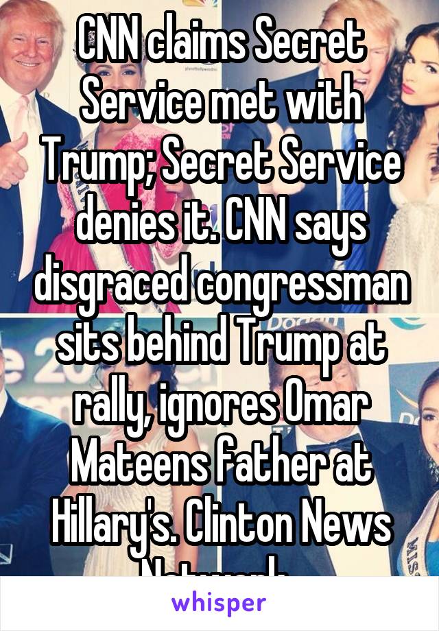 CNN claims Secret Service met with Trump; Secret Service denies it. CNN says disgraced congressman sits behind Trump at rally, ignores Omar Mateens father at Hillary's. Clinton News Network. 