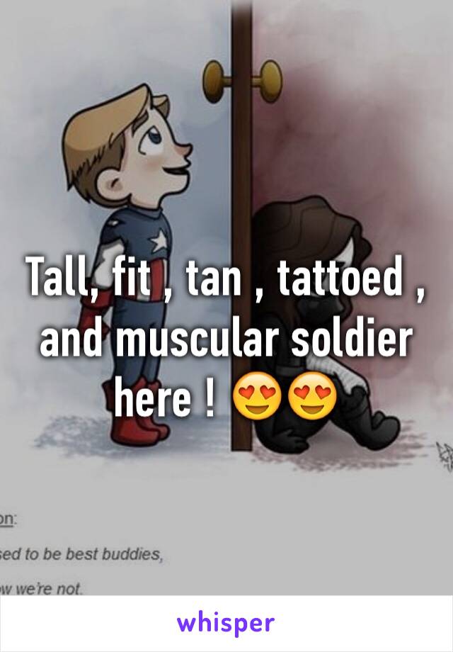 Tall, fit , tan , tattoed , and muscular soldier here ! 😍😍