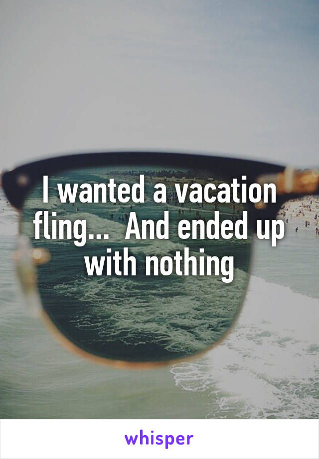 I wanted a vacation fling...  And ended up with nothing