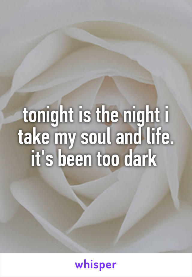 tonight is the night i take my soul and life. it's been too dark 