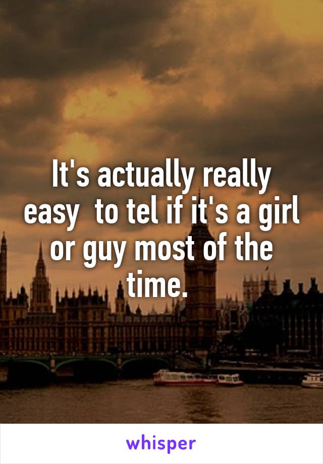 It's actually really easy  to tel if it's a girl or guy most of the time. 