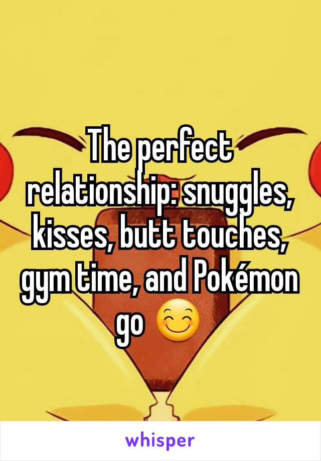 The perfect relationship: snuggles,  kisses, butt touches, gym time, and Pokémon go 😊