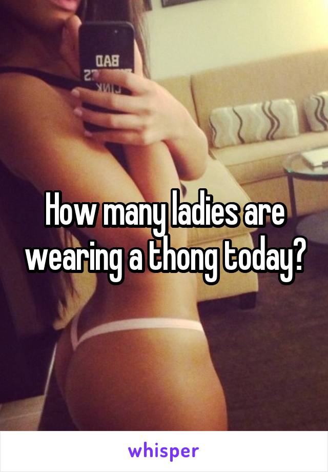 How many ladies are wearing a thong today?