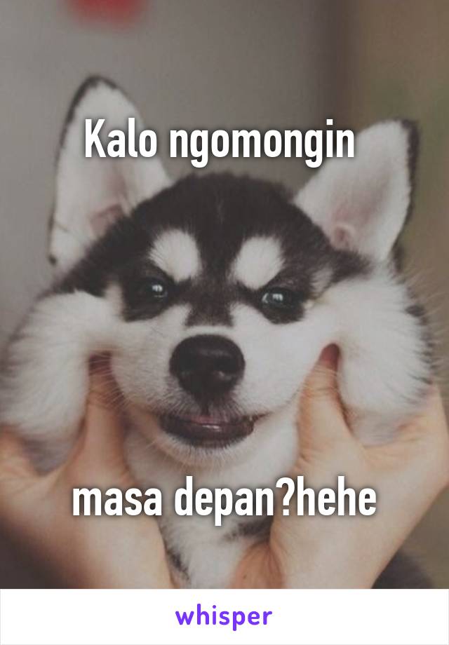 Kalo ngomongin 






masa depan?hehe