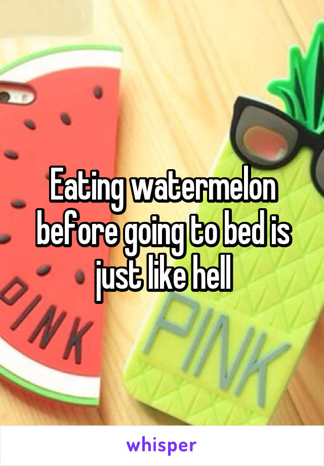 Eating watermelon before going to bed is just like hell