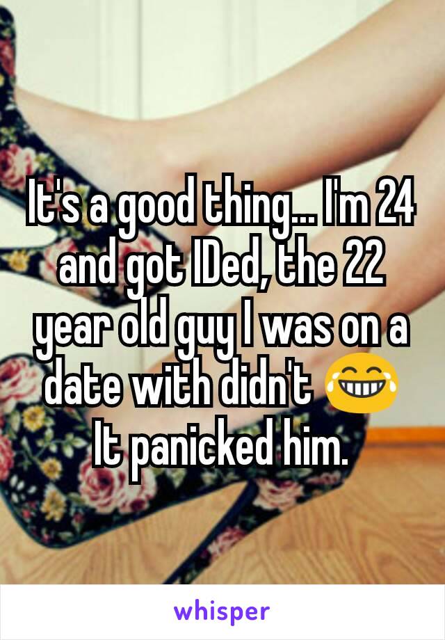 It's a good thing... I'm 24 and got IDed, the 22 year old guy I was on a date with didn't 😂 It panicked him.