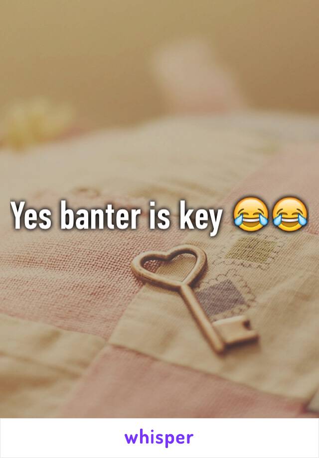 Yes banter is key 😂😂