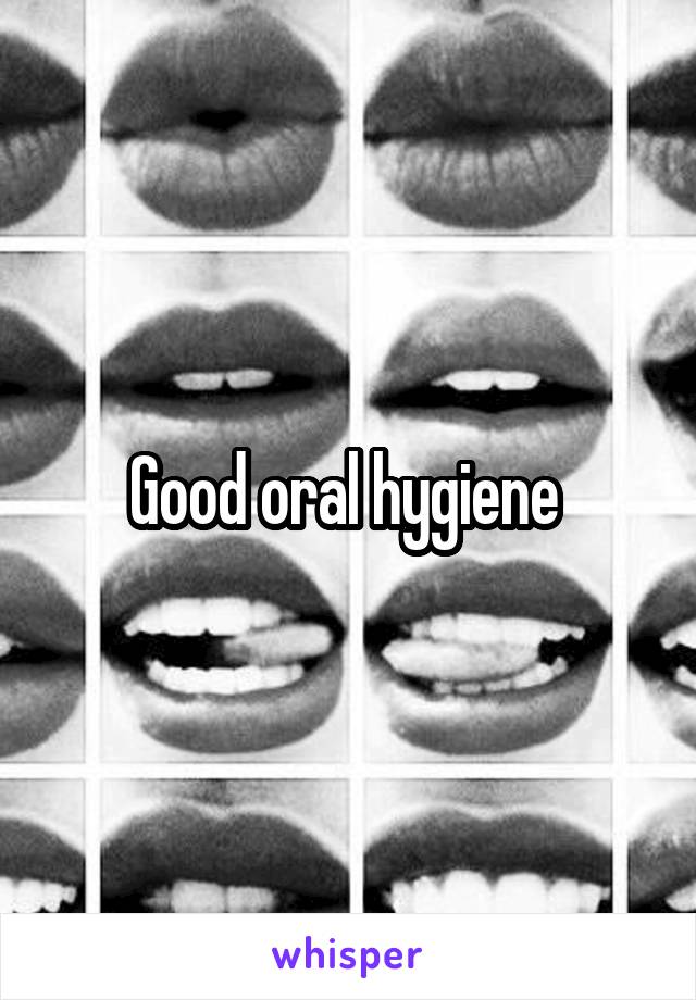 Good oral hygiene 