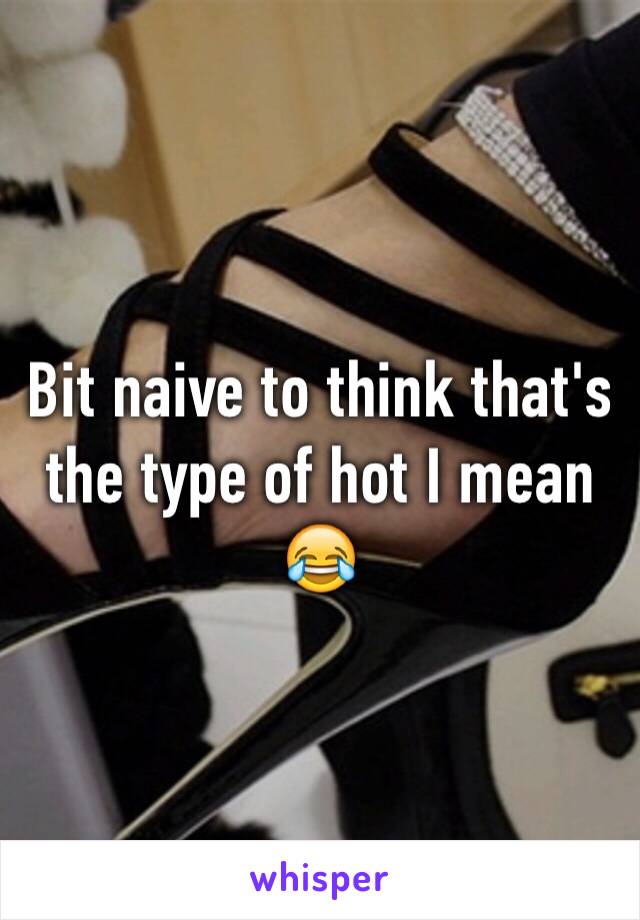 Bit naive to think that's the type of hot I mean 😂