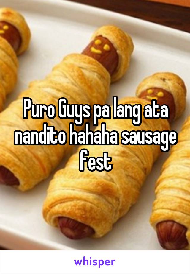 Puro Guys pa lang ata nandito hahaha sausage fest