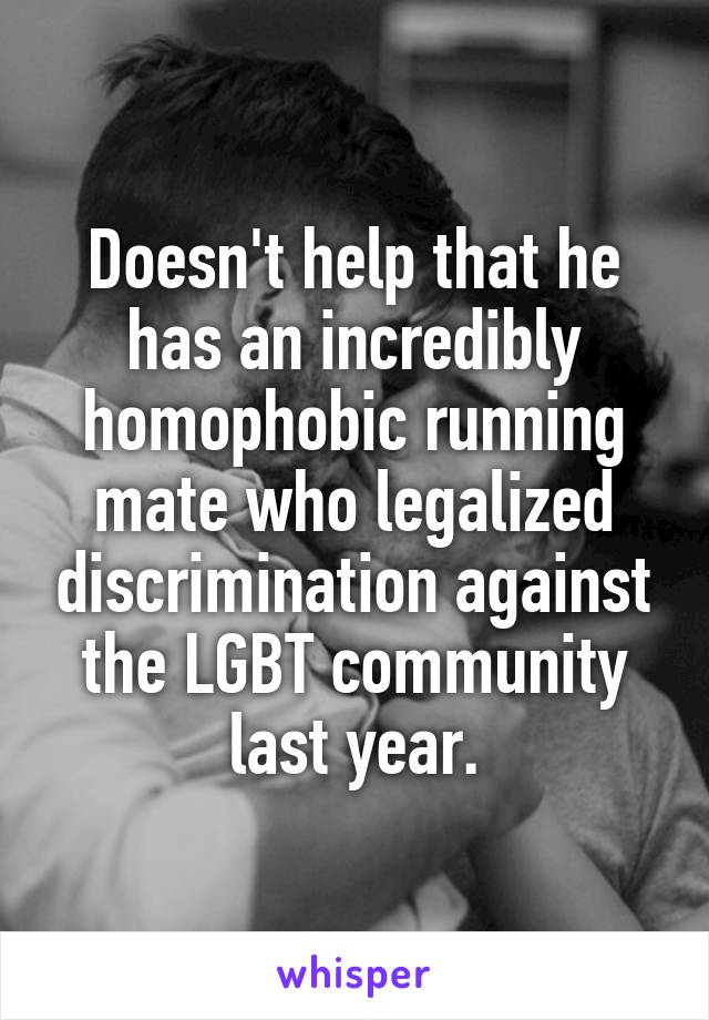 Doesn't help that he has an incredibly homophobic running mate who legalized discrimination against the LGBT community last year.