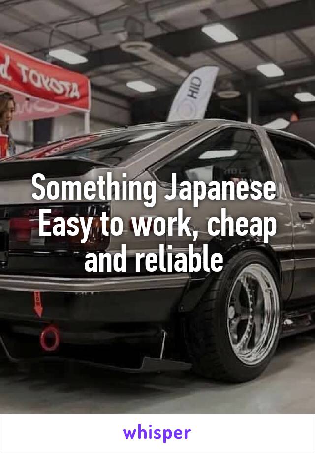 Something Japanese 
Easy to work, cheap and reliable 