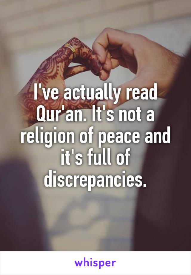 I've actually read Qur'an. It's not a religion of peace and it's full of discrepancies.