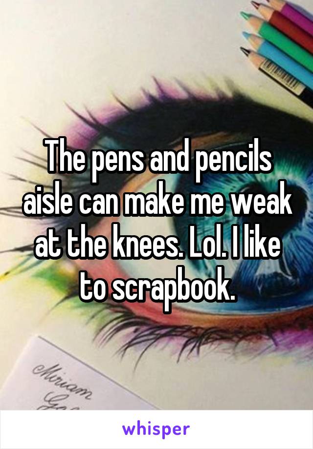 The pens and pencils aisle can make me weak at the knees. Lol. I like to scrapbook.