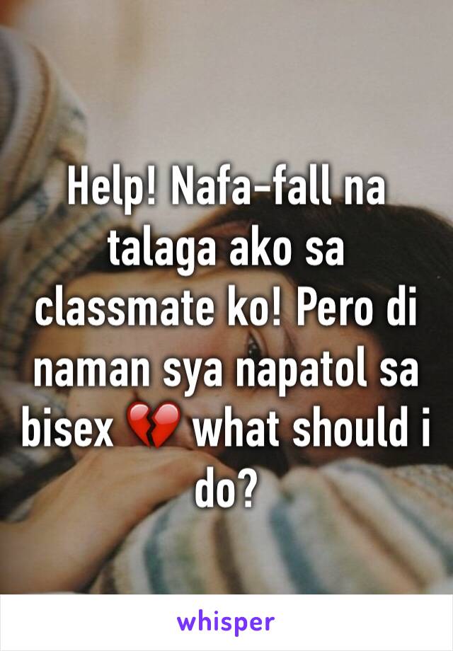 Help! Nafa-fall na talaga ako sa classmate ko! Pero di naman sya napatol sa bisex 💔 what should i do?