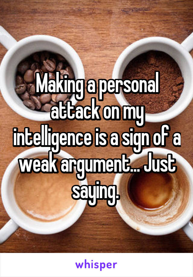 Making a personal attack on my intelligence is a sign of a weak argument... Just saying. 