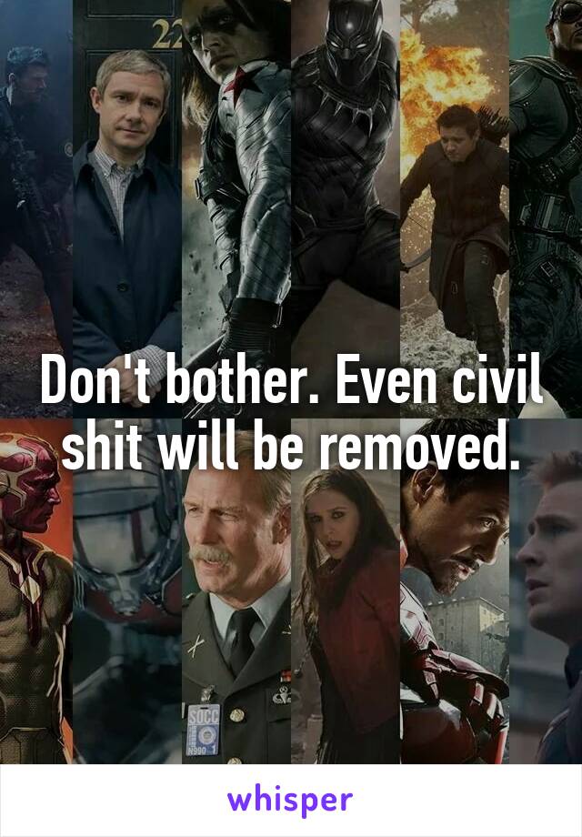 Don't bother. Even civil shit will be removed.