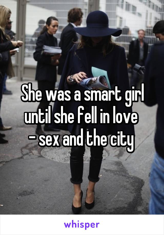 She was a smart girl until she fell in love 
- sex and the city 