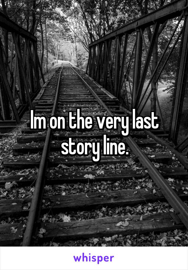 Im on the very last story line.