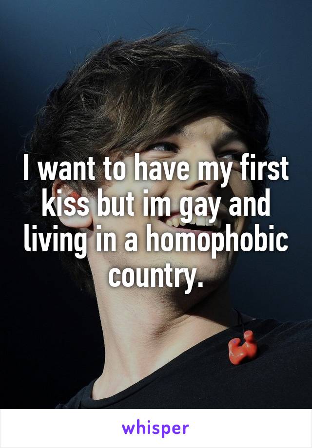 I want to have my first kiss but im gay and living in a homophobic country.