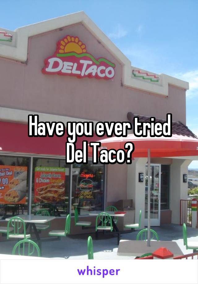 Have you ever tried
Del Taco?