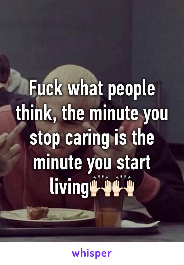 Fuck what people think, the minute you stop caring is the minute you start living🙌🏻🙌🏻