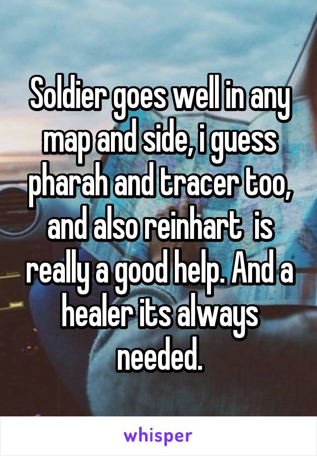 Soldier goes well in any map and side, i guess pharah and tracer too, and also reinhart  is really a good help. And a healer its always needed.