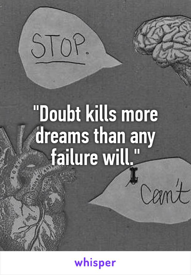 "Doubt kills more dreams than any failure will."