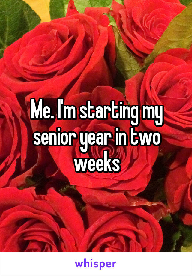 Me. I'm starting my senior year in two weeks