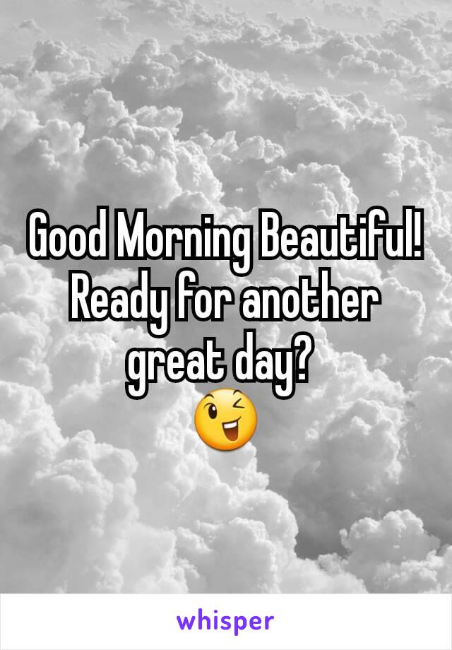 Good Morning Beautiful! Ready for another great day? 
😉