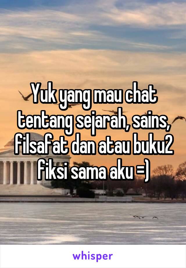 Yuk yang mau chat tentang sejarah, sains, filsafat dan atau buku2 fiksi sama aku =)