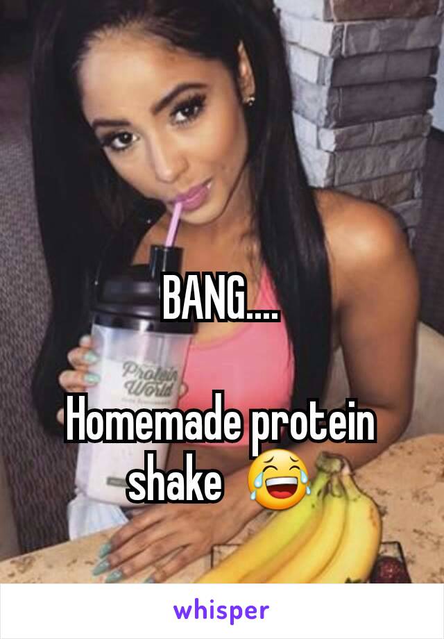 BANG....

Homemade protein shake  😂