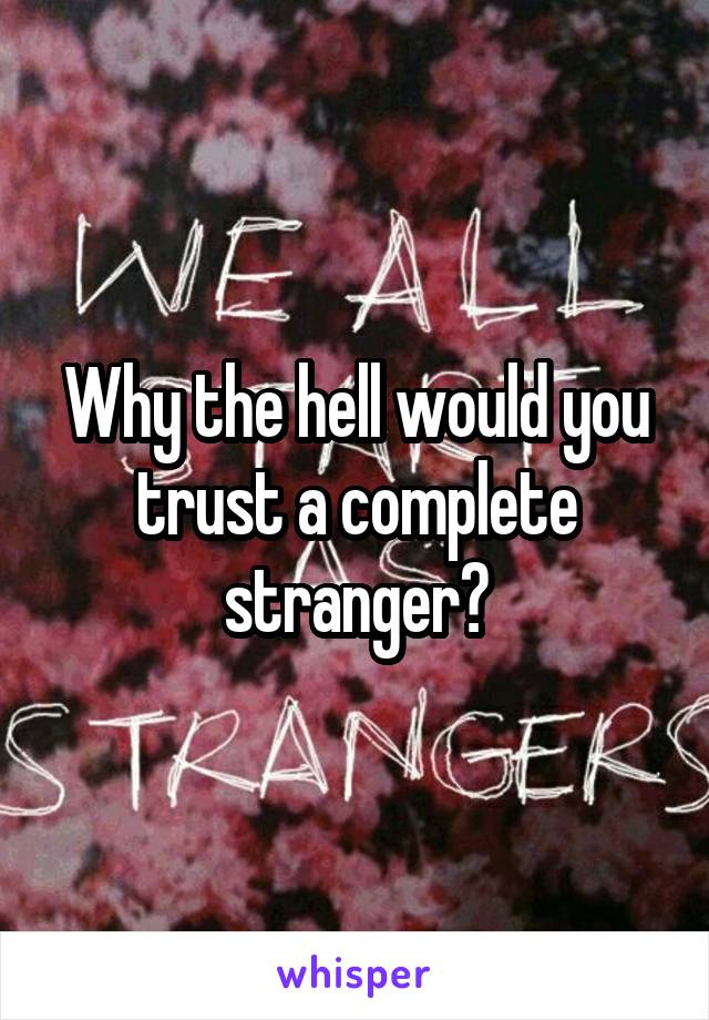 Why the hell would you trust a complete stranger?