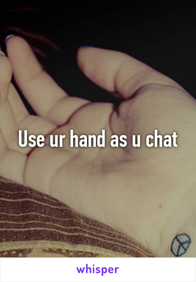 Use ur hand as u chat