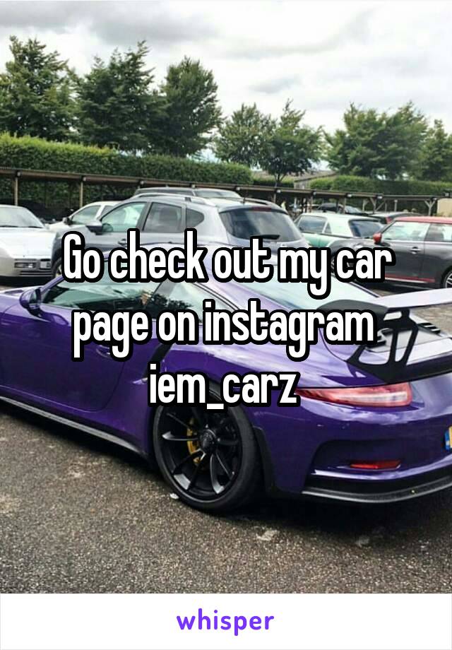 Go check out my car page on instagram 
iem_carz 