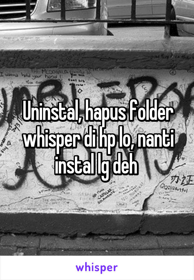 Uninstal, hapus folder whisper di hp lo, nanti instal lg deh 